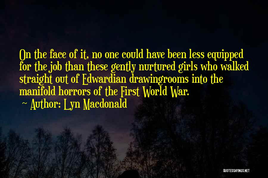 Lyn Macdonald Quotes: On The Face Of It, No One Could Have Been Less Equipped For The Job Than These Gently Nurtured Girls