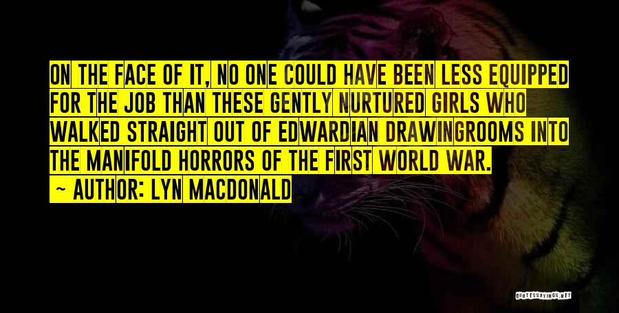 Lyn Macdonald Quotes: On The Face Of It, No One Could Have Been Less Equipped For The Job Than These Gently Nurtured Girls