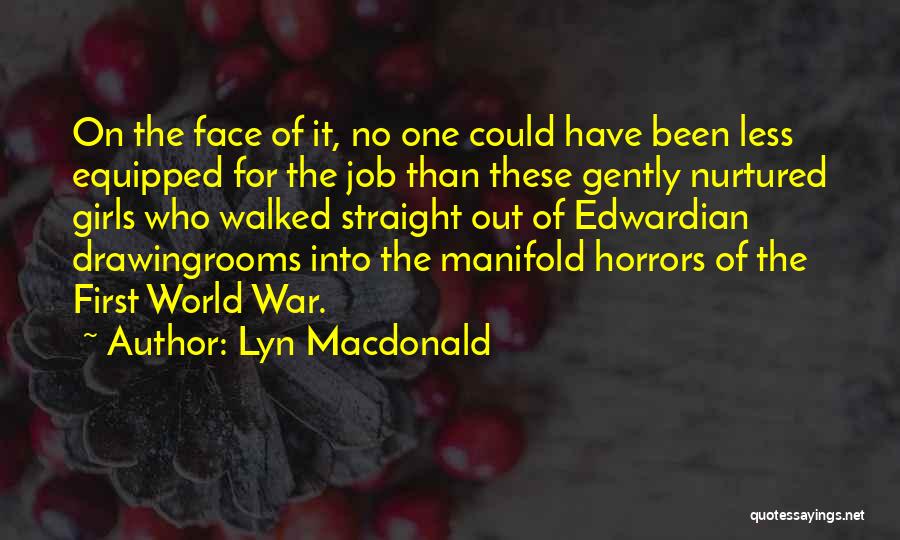 Lyn Macdonald Quotes: On The Face Of It, No One Could Have Been Less Equipped For The Job Than These Gently Nurtured Girls