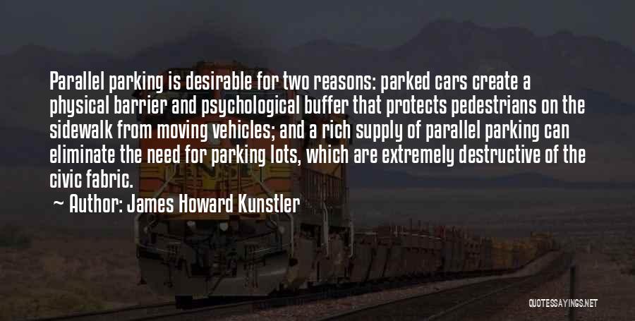 James Howard Kunstler Quotes: Parallel Parking Is Desirable For Two Reasons: Parked Cars Create A Physical Barrier And Psychological Buffer That Protects Pedestrians On