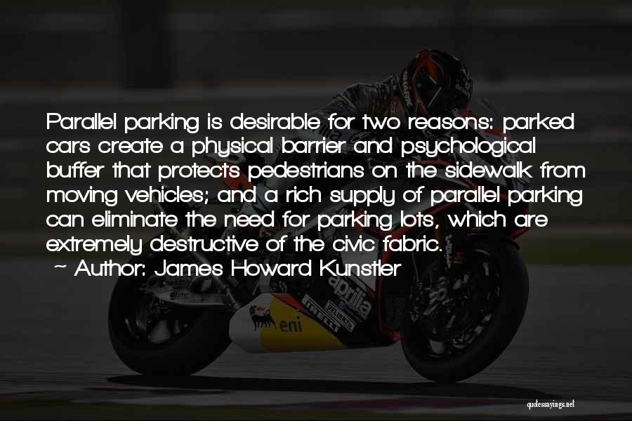 James Howard Kunstler Quotes: Parallel Parking Is Desirable For Two Reasons: Parked Cars Create A Physical Barrier And Psychological Buffer That Protects Pedestrians On