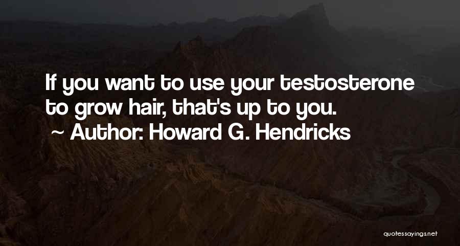 Howard G. Hendricks Quotes: If You Want To Use Your Testosterone To Grow Hair, That's Up To You.
