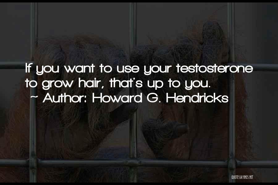 Howard G. Hendricks Quotes: If You Want To Use Your Testosterone To Grow Hair, That's Up To You.