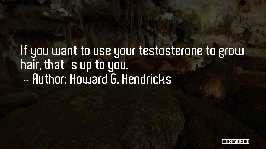 Howard G. Hendricks Quotes: If You Want To Use Your Testosterone To Grow Hair, That's Up To You.