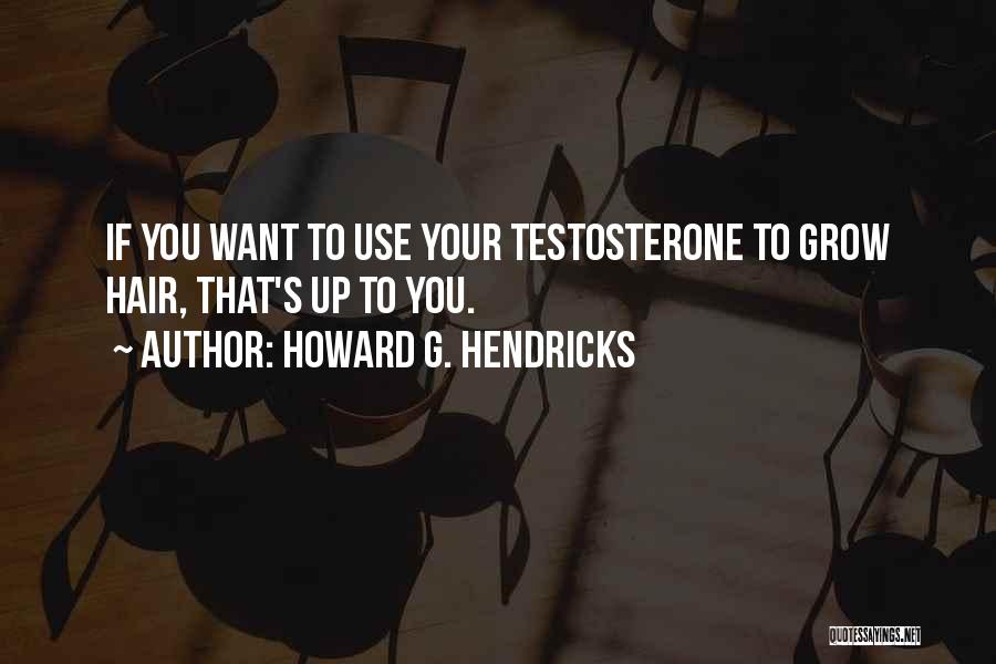 Howard G. Hendricks Quotes: If You Want To Use Your Testosterone To Grow Hair, That's Up To You.