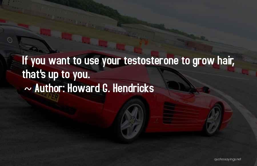 Howard G. Hendricks Quotes: If You Want To Use Your Testosterone To Grow Hair, That's Up To You.