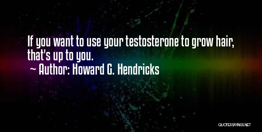 Howard G. Hendricks Quotes: If You Want To Use Your Testosterone To Grow Hair, That's Up To You.