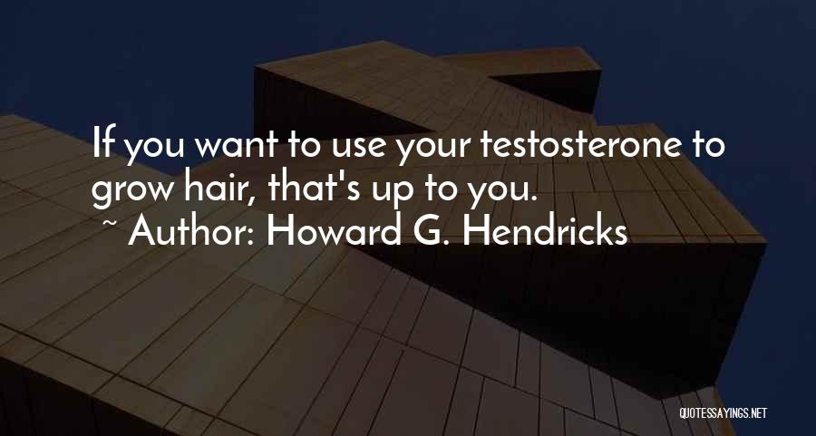 Howard G. Hendricks Quotes: If You Want To Use Your Testosterone To Grow Hair, That's Up To You.