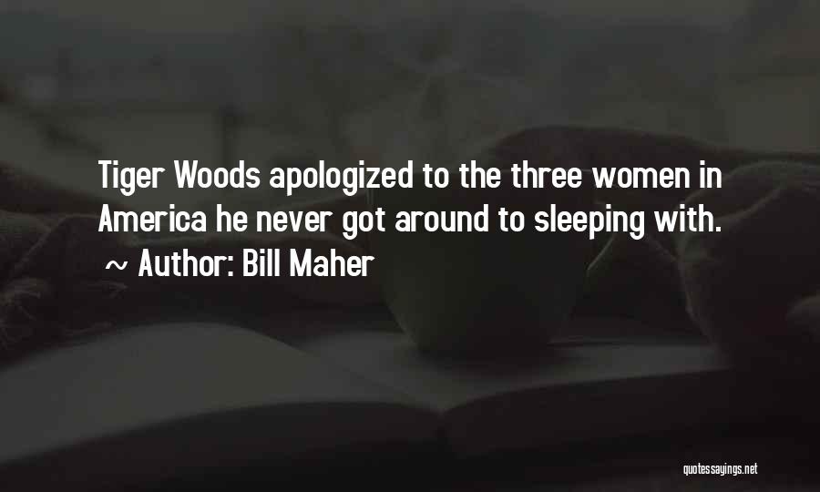 Bill Maher Quotes: Tiger Woods Apologized To The Three Women In America He Never Got Around To Sleeping With.