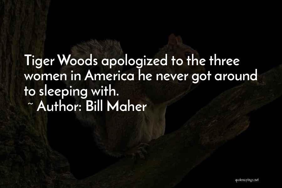 Bill Maher Quotes: Tiger Woods Apologized To The Three Women In America He Never Got Around To Sleeping With.