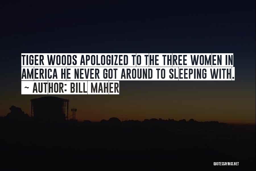 Bill Maher Quotes: Tiger Woods Apologized To The Three Women In America He Never Got Around To Sleeping With.