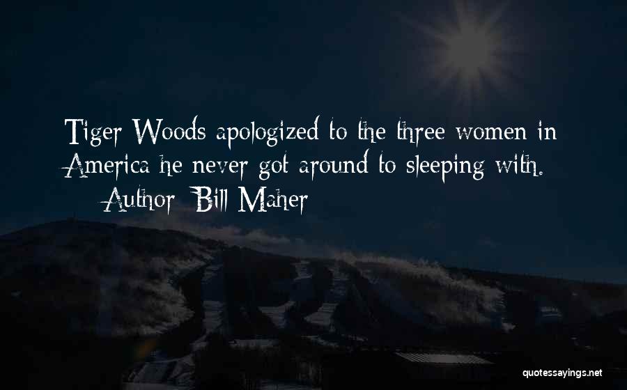 Bill Maher Quotes: Tiger Woods Apologized To The Three Women In America He Never Got Around To Sleeping With.