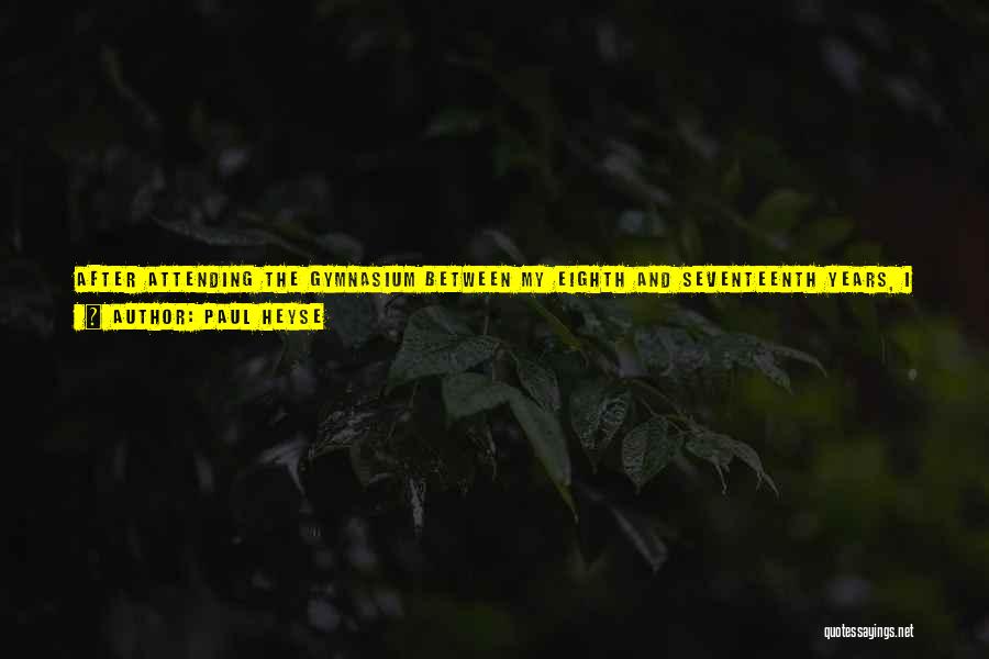 Paul Heyse Quotes: After Attending The Gymnasium Between My Eighth And Seventeenth Years, I Studied Classical Philology At Berlin University For Two Years