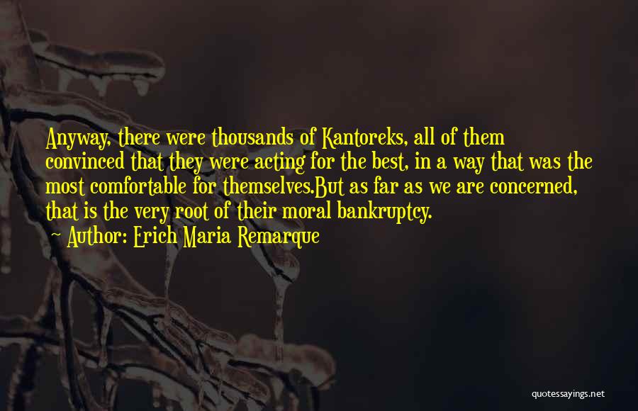 Erich Maria Remarque Quotes: Anyway, There Were Thousands Of Kantoreks, All Of Them Convinced That They Were Acting For The Best, In A Way