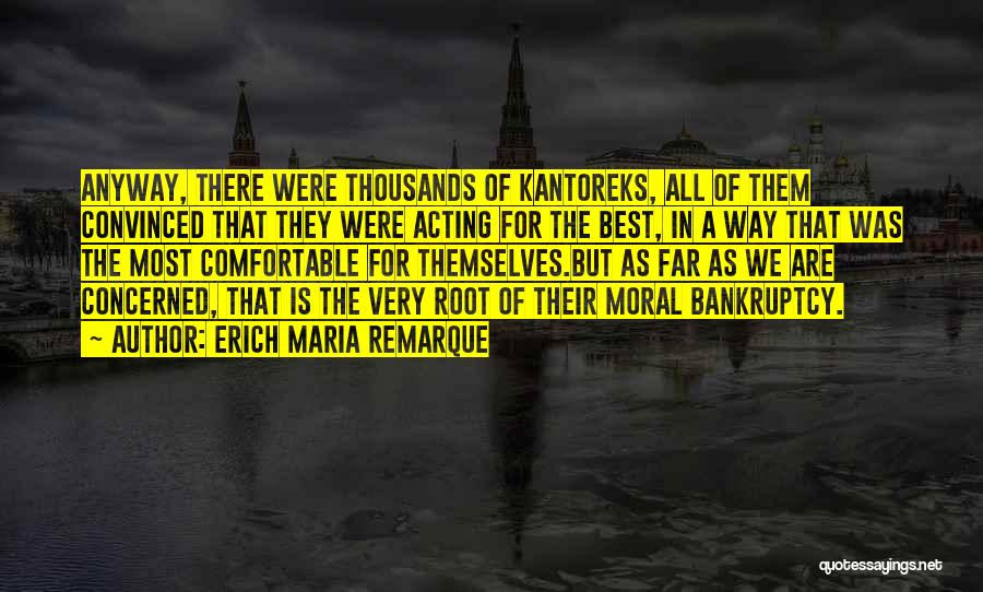 Erich Maria Remarque Quotes: Anyway, There Were Thousands Of Kantoreks, All Of Them Convinced That They Were Acting For The Best, In A Way