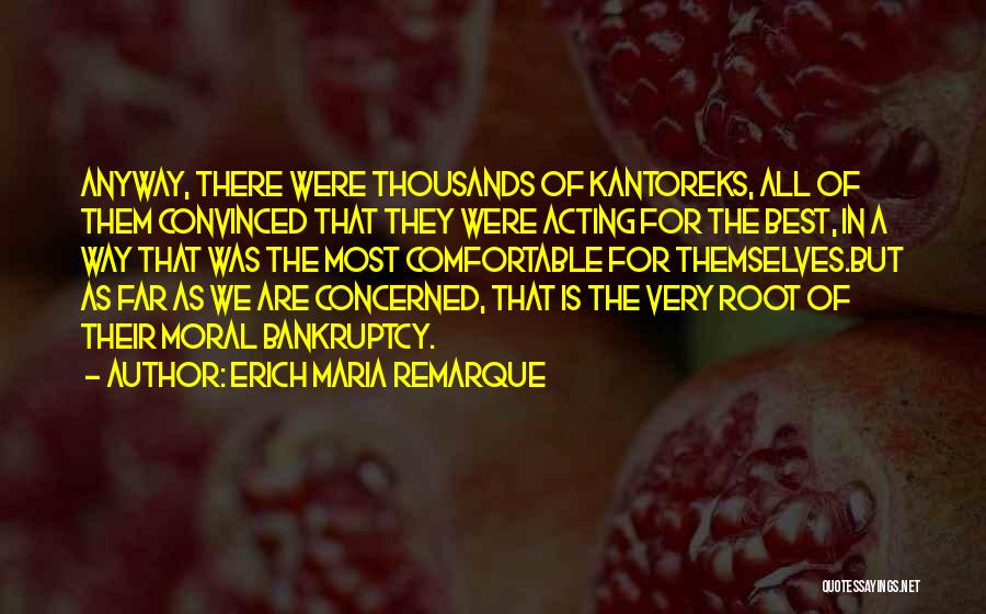 Erich Maria Remarque Quotes: Anyway, There Were Thousands Of Kantoreks, All Of Them Convinced That They Were Acting For The Best, In A Way