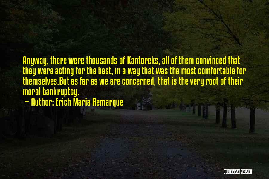 Erich Maria Remarque Quotes: Anyway, There Were Thousands Of Kantoreks, All Of Them Convinced That They Were Acting For The Best, In A Way