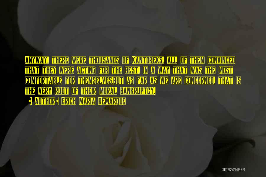 Erich Maria Remarque Quotes: Anyway, There Were Thousands Of Kantoreks, All Of Them Convinced That They Were Acting For The Best, In A Way