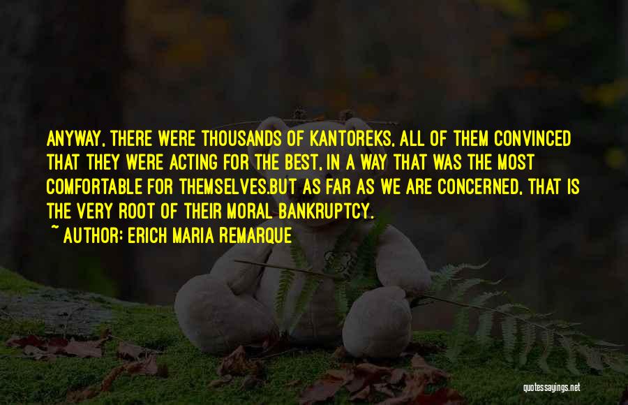 Erich Maria Remarque Quotes: Anyway, There Were Thousands Of Kantoreks, All Of Them Convinced That They Were Acting For The Best, In A Way