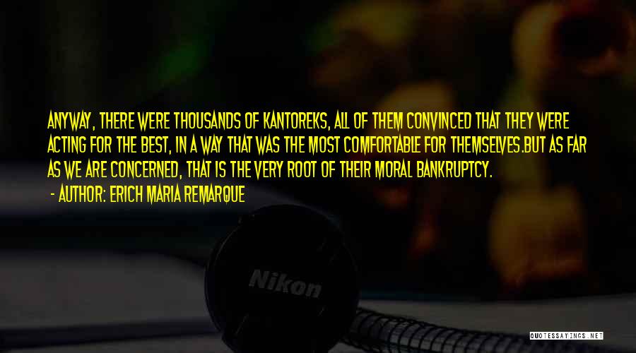 Erich Maria Remarque Quotes: Anyway, There Were Thousands Of Kantoreks, All Of Them Convinced That They Were Acting For The Best, In A Way