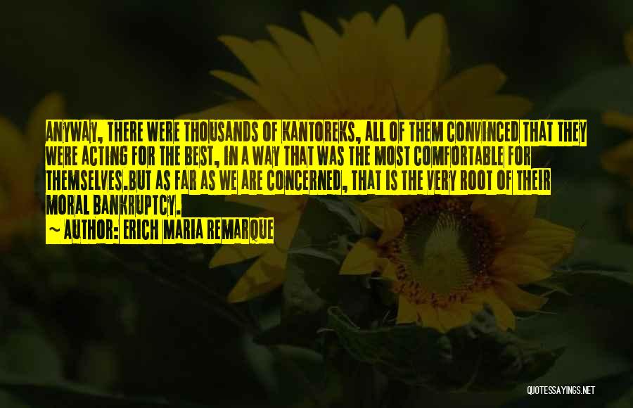 Erich Maria Remarque Quotes: Anyway, There Were Thousands Of Kantoreks, All Of Them Convinced That They Were Acting For The Best, In A Way