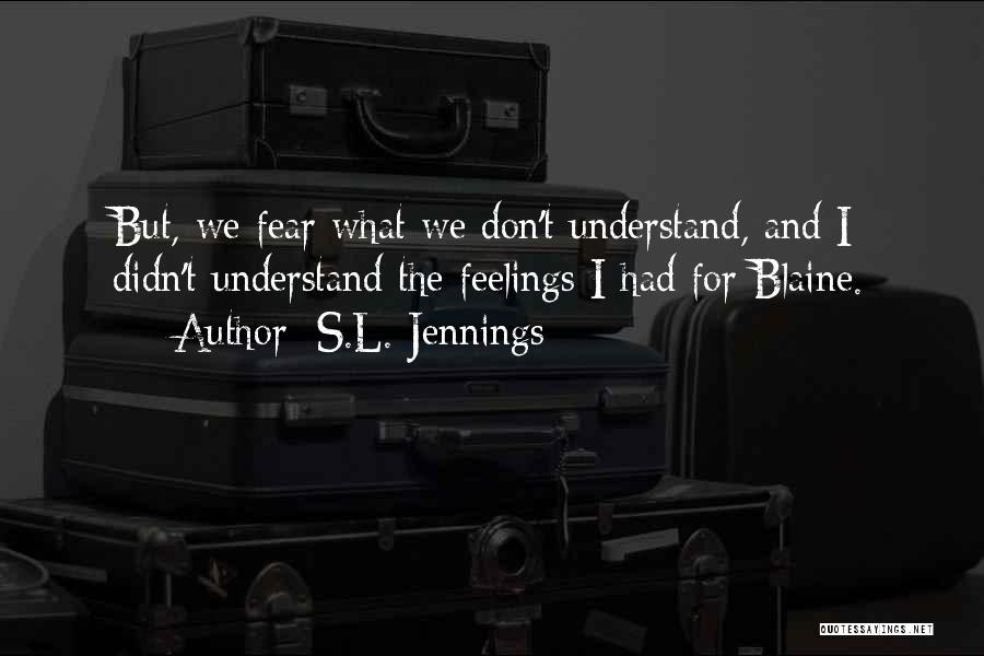 S.L. Jennings Quotes: But, We Fear What We Don't Understand, And I Didn't Understand The Feelings I Had For Blaine.