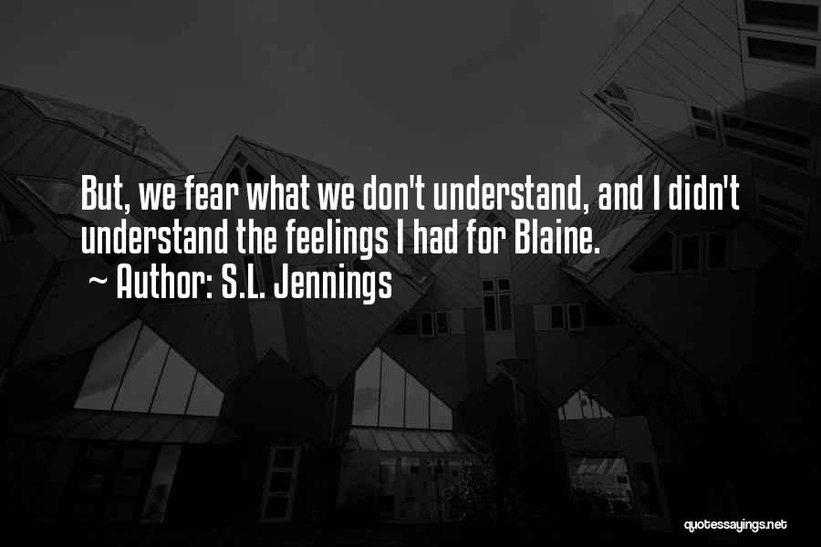 S.L. Jennings Quotes: But, We Fear What We Don't Understand, And I Didn't Understand The Feelings I Had For Blaine.