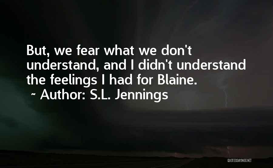 S.L. Jennings Quotes: But, We Fear What We Don't Understand, And I Didn't Understand The Feelings I Had For Blaine.