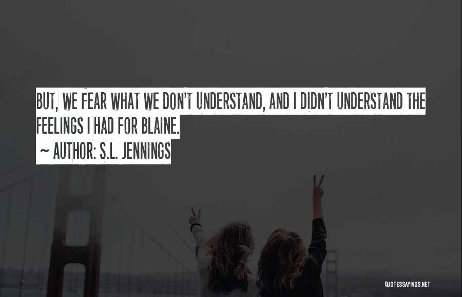 S.L. Jennings Quotes: But, We Fear What We Don't Understand, And I Didn't Understand The Feelings I Had For Blaine.