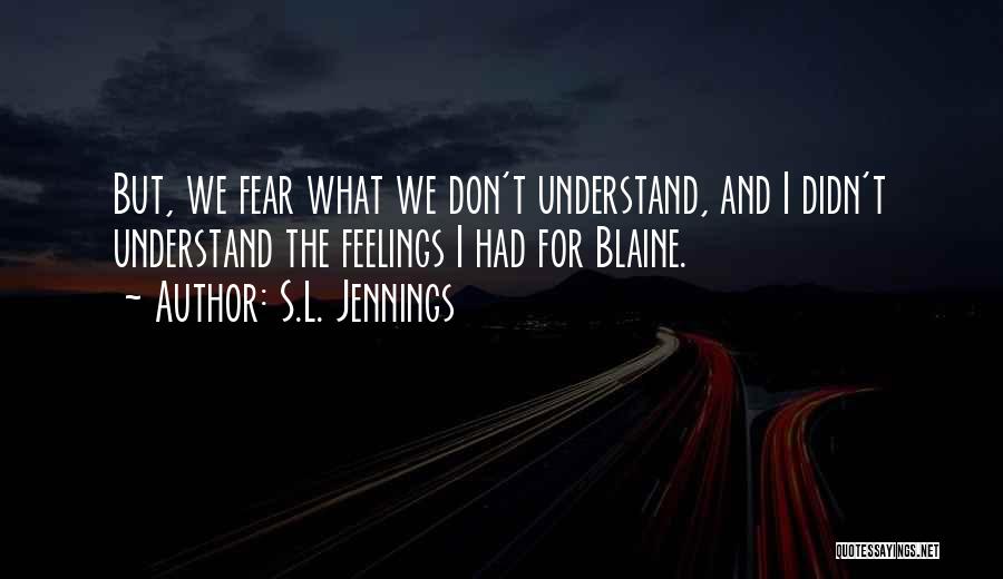 S.L. Jennings Quotes: But, We Fear What We Don't Understand, And I Didn't Understand The Feelings I Had For Blaine.