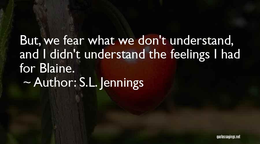 S.L. Jennings Quotes: But, We Fear What We Don't Understand, And I Didn't Understand The Feelings I Had For Blaine.