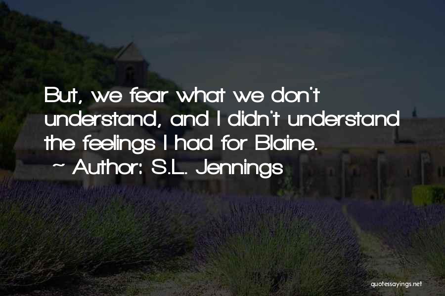 S.L. Jennings Quotes: But, We Fear What We Don't Understand, And I Didn't Understand The Feelings I Had For Blaine.