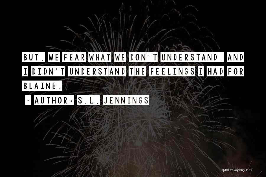 S.L. Jennings Quotes: But, We Fear What We Don't Understand, And I Didn't Understand The Feelings I Had For Blaine.