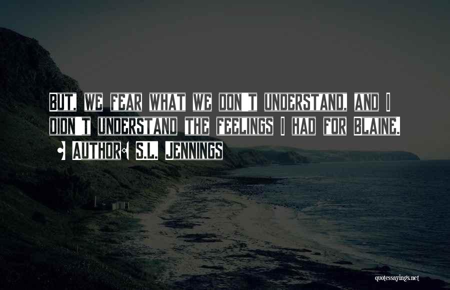 S.L. Jennings Quotes: But, We Fear What We Don't Understand, And I Didn't Understand The Feelings I Had For Blaine.