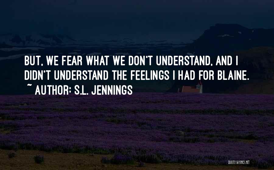 S.L. Jennings Quotes: But, We Fear What We Don't Understand, And I Didn't Understand The Feelings I Had For Blaine.