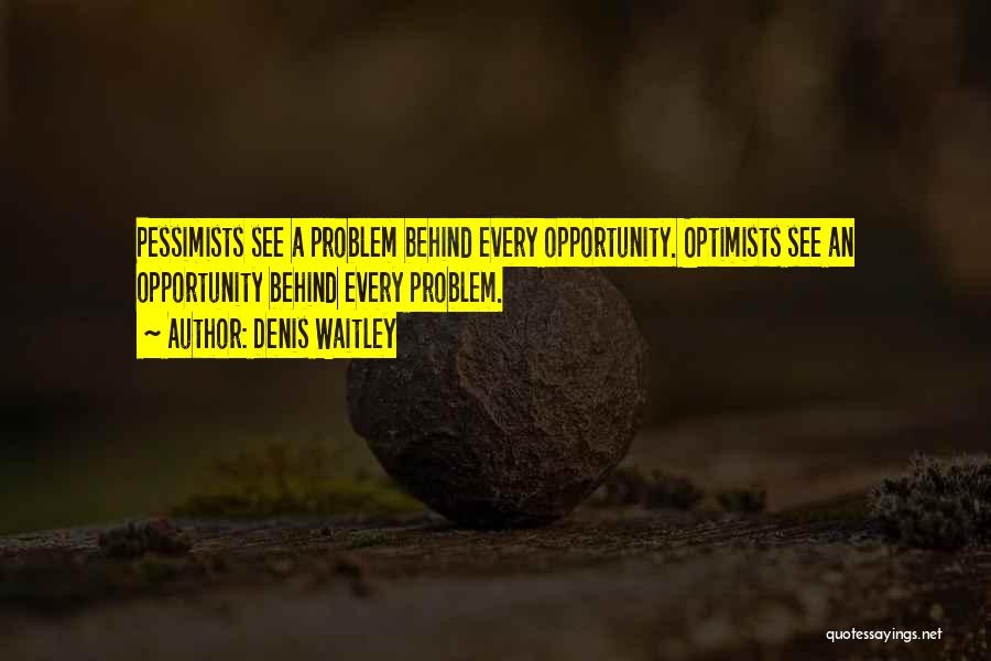 Denis Waitley Quotes: Pessimists See A Problem Behind Every Opportunity. Optimists See An Opportunity Behind Every Problem.