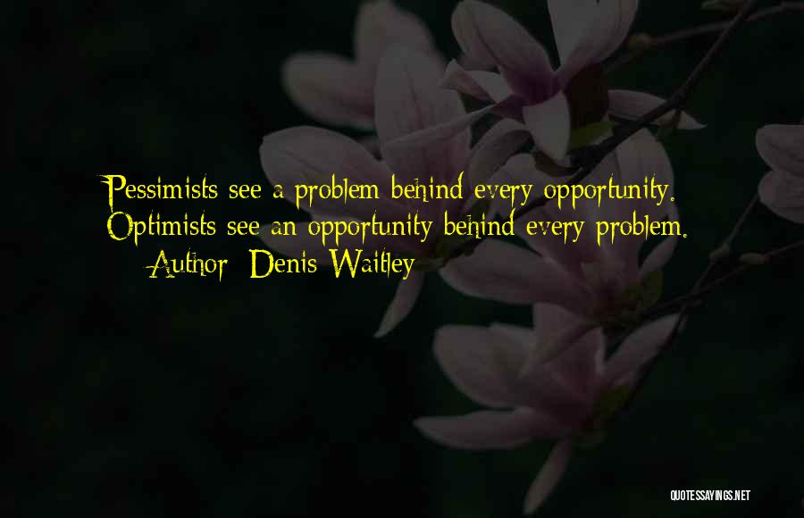 Denis Waitley Quotes: Pessimists See A Problem Behind Every Opportunity. Optimists See An Opportunity Behind Every Problem.