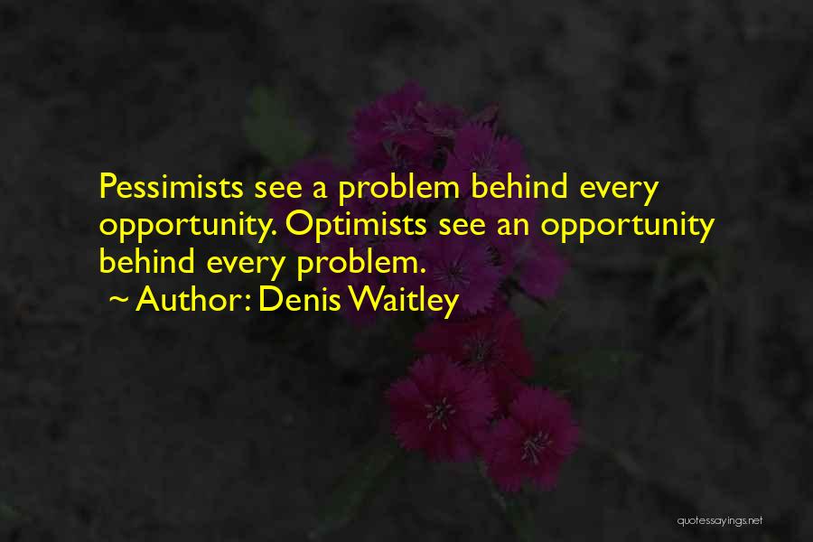 Denis Waitley Quotes: Pessimists See A Problem Behind Every Opportunity. Optimists See An Opportunity Behind Every Problem.