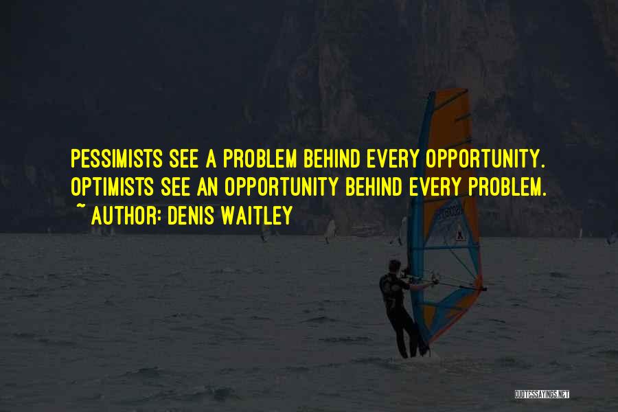 Denis Waitley Quotes: Pessimists See A Problem Behind Every Opportunity. Optimists See An Opportunity Behind Every Problem.