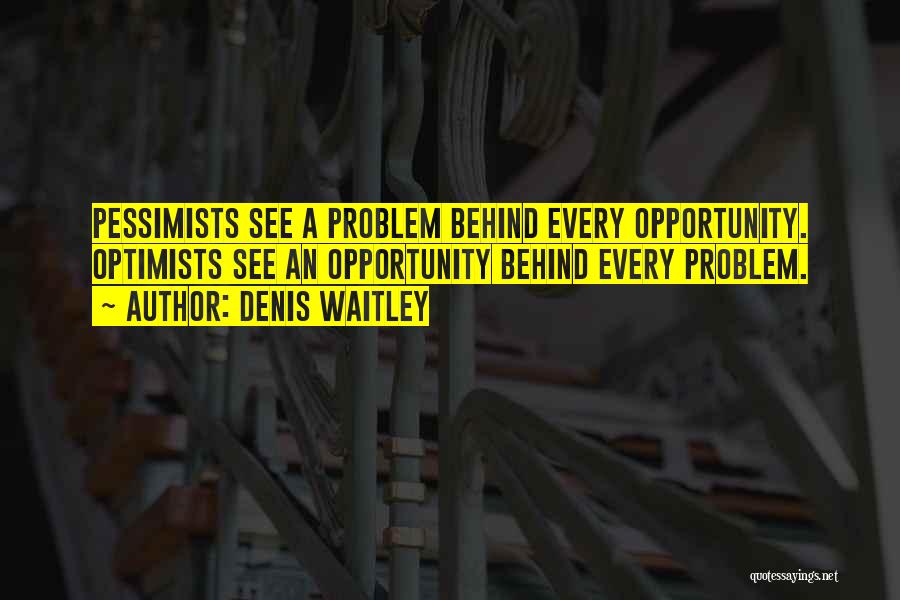 Denis Waitley Quotes: Pessimists See A Problem Behind Every Opportunity. Optimists See An Opportunity Behind Every Problem.