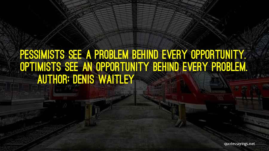 Denis Waitley Quotes: Pessimists See A Problem Behind Every Opportunity. Optimists See An Opportunity Behind Every Problem.