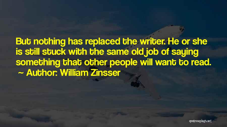 William Zinsser Quotes: But Nothing Has Replaced The Writer. He Or She Is Still Stuck With The Same Old Job Of Saying Something