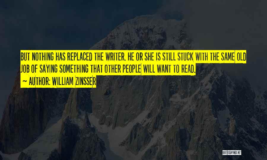 William Zinsser Quotes: But Nothing Has Replaced The Writer. He Or She Is Still Stuck With The Same Old Job Of Saying Something