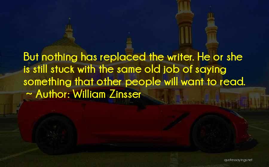 William Zinsser Quotes: But Nothing Has Replaced The Writer. He Or She Is Still Stuck With The Same Old Job Of Saying Something