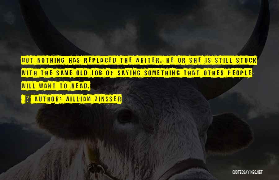 William Zinsser Quotes: But Nothing Has Replaced The Writer. He Or She Is Still Stuck With The Same Old Job Of Saying Something