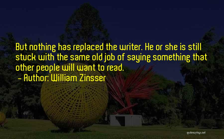 William Zinsser Quotes: But Nothing Has Replaced The Writer. He Or She Is Still Stuck With The Same Old Job Of Saying Something