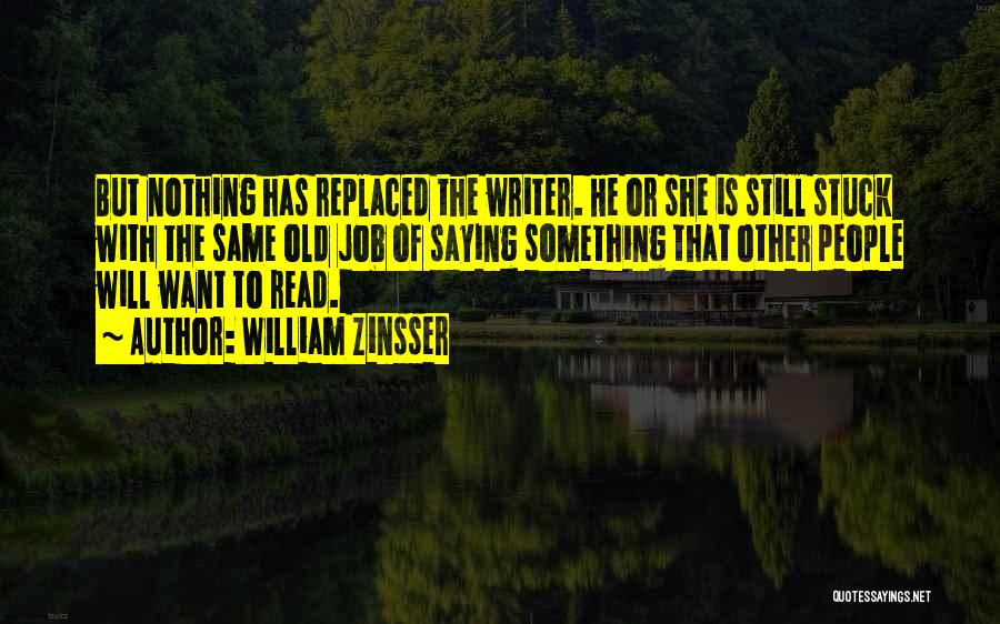 William Zinsser Quotes: But Nothing Has Replaced The Writer. He Or She Is Still Stuck With The Same Old Job Of Saying Something