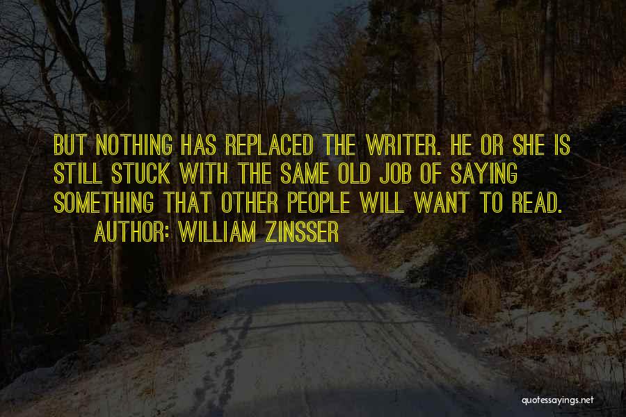 William Zinsser Quotes: But Nothing Has Replaced The Writer. He Or She Is Still Stuck With The Same Old Job Of Saying Something