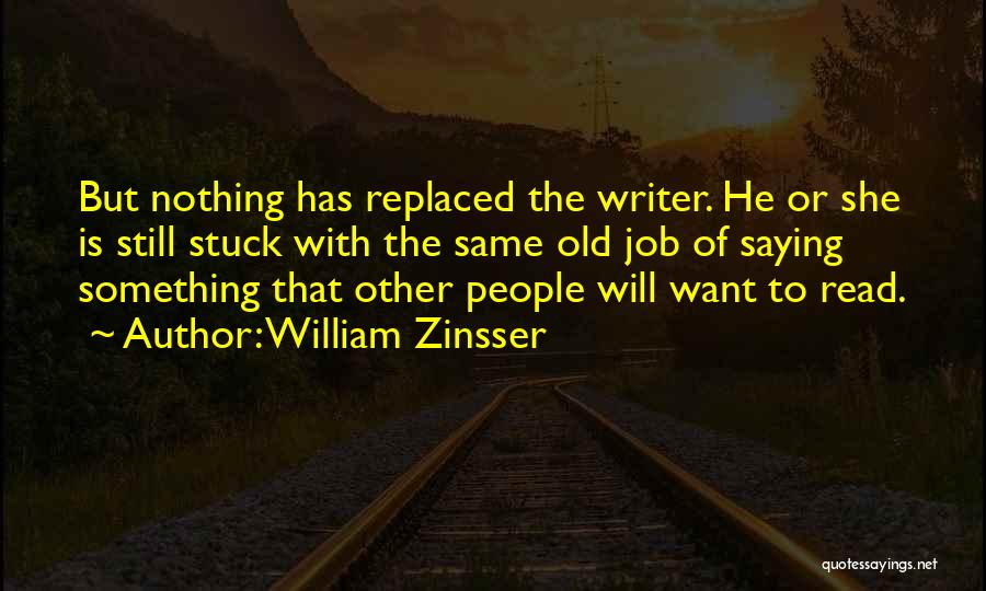 William Zinsser Quotes: But Nothing Has Replaced The Writer. He Or She Is Still Stuck With The Same Old Job Of Saying Something