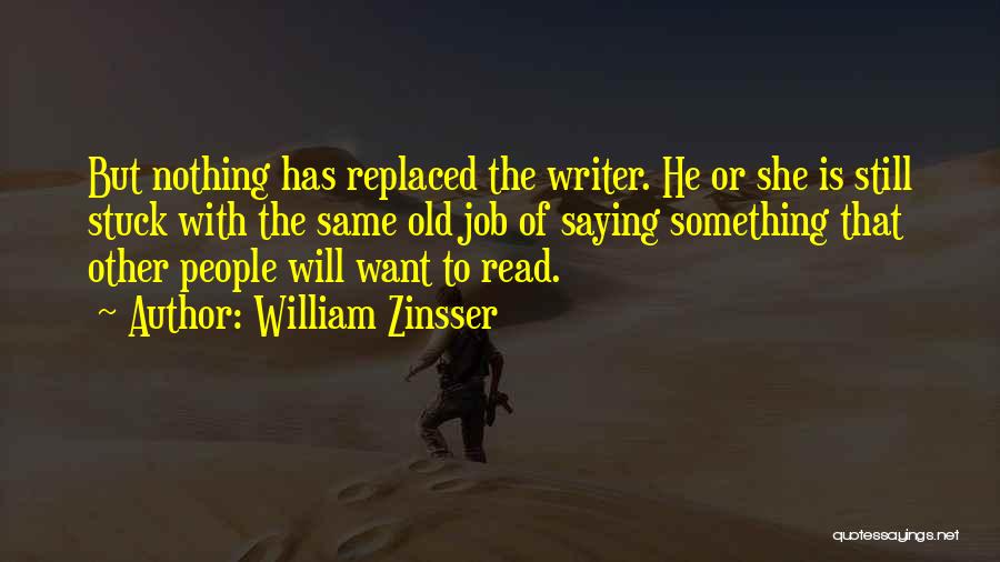 William Zinsser Quotes: But Nothing Has Replaced The Writer. He Or She Is Still Stuck With The Same Old Job Of Saying Something